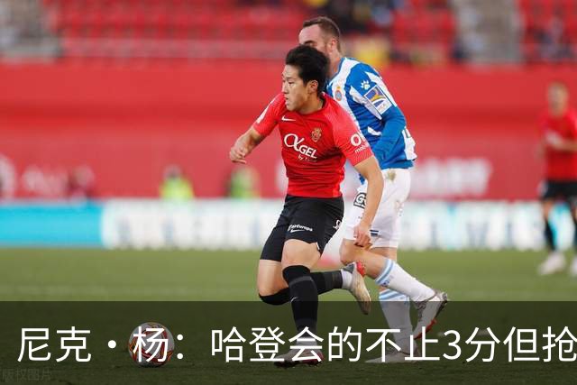 尼克·杨：哈登会的不止3分但抢七7就只投3分 若保罗在肯定造杀伤