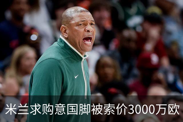 米兰求购意国脚被索价3000万欧 嫌其太贵或换目标